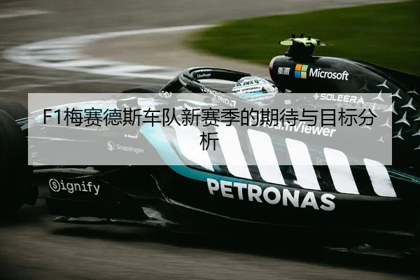 F1梅赛德斯车队新赛季的期待与目标分析